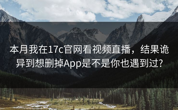 本月我在17c官网看视频直播，结果诡异到想删掉App是不是你也遇到过?