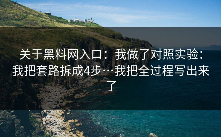 关于黑料网入口：我做了对照实验：我把套路拆成4步…我把全过程写出来了