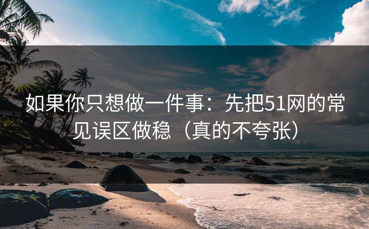 如果你只想做一件事：先把51网的常见误区做稳（真的不夸张）