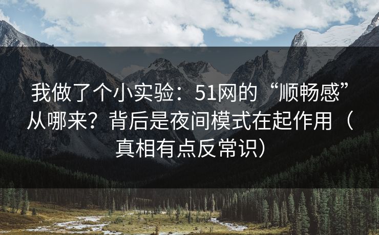 我做了个小实验:51网的“顺畅感”从哪来?背后是夜间模式在起作用(真相有点反常识)