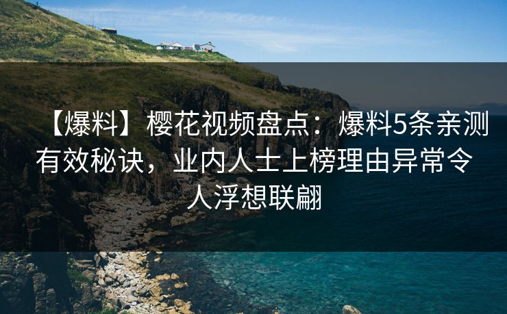 【爆料】樱花视频盘点:爆料5条亲测有效秘诀,业内人士上榜理由异常令人浮想联翩