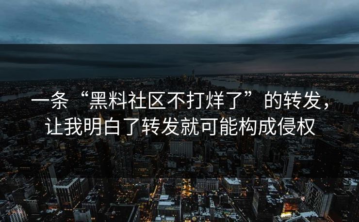 一条“黑料社区不打烊了”的转发，让我明白了转发就可能构成侵权